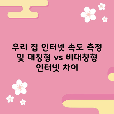 우리 집 인터넷 속도 측정 및 대칭형 vs 비대칭형 인터넷 차이