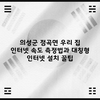 의성군 점곡면 우리 집 인터넷 속도 측정법과 대칭형 인터넷 설치 꿀팁