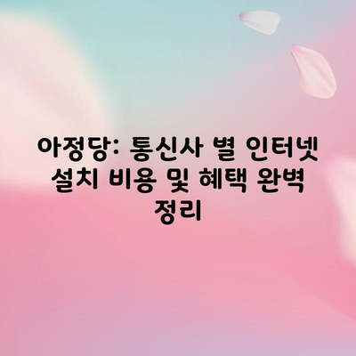 아정당: 통신사 별 인터넷 설치 비용 및 혜택 완벽 정리