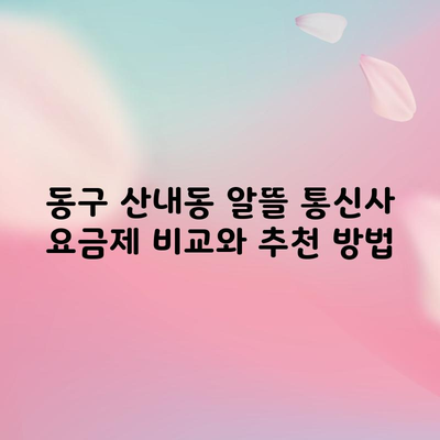 동구 산내동 알뜰 통신사 요금제 비교와 추천 방법