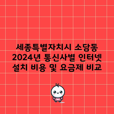 세종특별자치시 소담동 2024년 통신사별 인터넷 설치 비용 및 요금제 비교