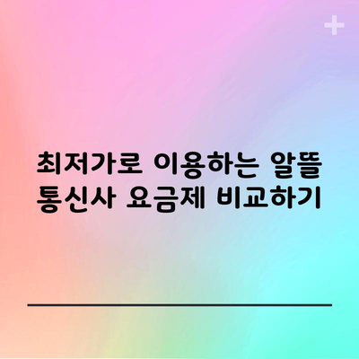 최저가로 이용하는 알뜰 통신사 요금제 비교하기