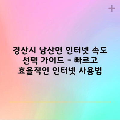 경산시 남산면 인터넷 속도 선택 가이드 – 빠르고 효율적인 인터넷 사용법