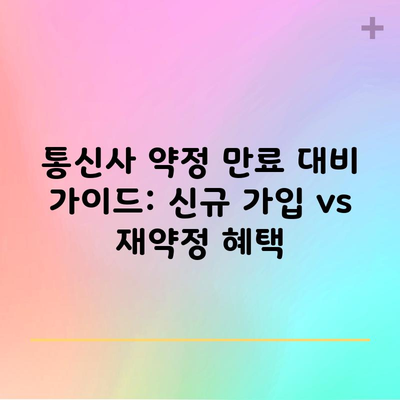 통신사 약정 만료 대비 가이드: 신규 가입 vs 재약정 혜택