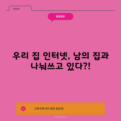 우리 집 인터넷, 남의 집과 나눠쓰고 있다?!