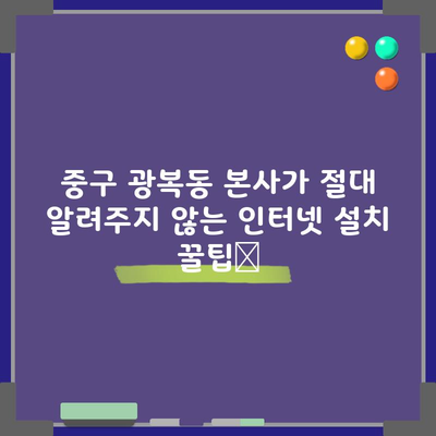 중구 광복동 본사가 절대 알려주지 않는 인터넷 설치 꿀팁📌