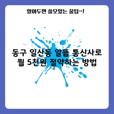 동구 일산동 알뜰 통신사로 월 5천원 절약하는 방법