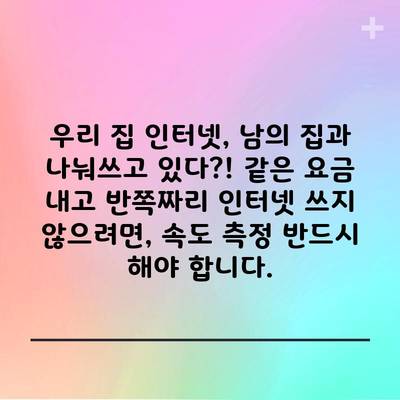 우리 집 인터넷, 남의 집과 나눠쓰고 있다?! 같은 요금 내고 반쪽짜리 인터넷 쓰지 않으려면, 속도 측정 반드시 해야 합니다.