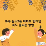 북구 농소2동 아파트 인터넷 속도 올리는 방법