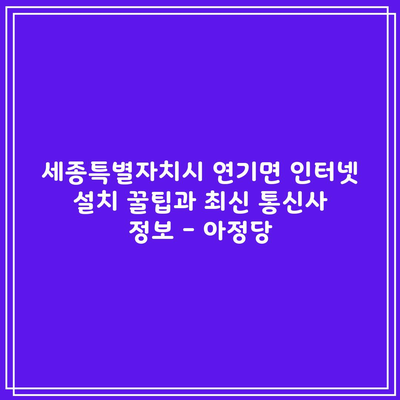 세종특별자치시 연기면 인터넷 설치 꿀팁과 최신 통신사 정보 – 아정당