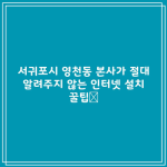 서귀포시 영천동 본사가 절대 알려주지 않는 인터넷 설치 꿀팁📌