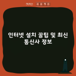 인터넷 설치 꿀팁 및 최신 통신사 정보