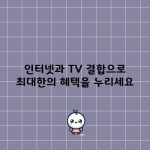 인터넷과 TV 결합으로 최대한의 혜택을 누리세요