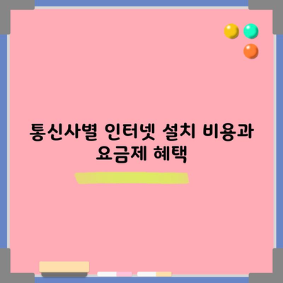 통신사별 인터넷 설치 비용과 요금제 혜택 이렇게 확인하세요!