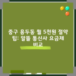 중구 용두동 월 5천원 절약 팁: 알뜰 통신사 요금제 비교