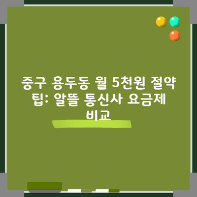 중구 용두동 월 5천원 절약 팁: 알뜰 통신사 요금제 비교