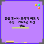 알뜰 통신사 요금제 비교 및 추천 – 2024년 최신 정보