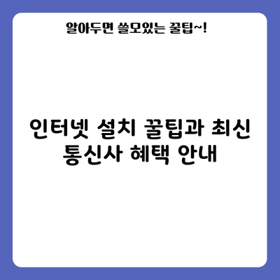 인터넷 설치 꿀팁과 최신 통신사 혜택 안내