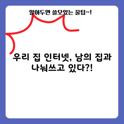 우리 집 인터넷, 남의 집과 나눠쓰고 있다?!