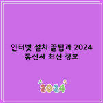 인터넷 설치 꿀팁과 2024 통신사 최신 정보