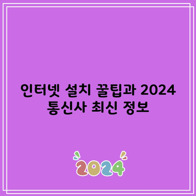 인터넷 설치 꿀팁과 2024 통신사 최신 정보