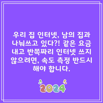 우리 집 인터넷, 남의 집과 나눠쓰고 있다?! 같은 요금 내고 반쪽짜리 인터넷 쓰지 않으려면, 속도 측정 반드시 해야 합니다.