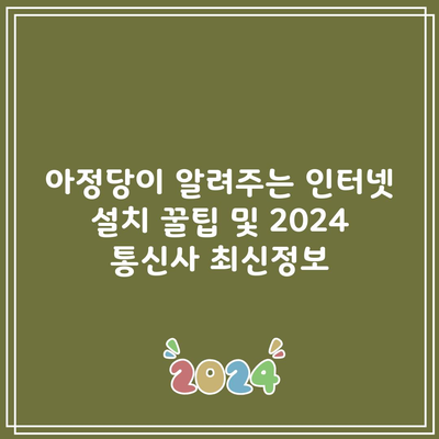 아정당이 알려주는 인터넷 설치 꿀팁 및 2024 통신사 최신정보