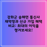 강화군 송해면 통신사 재약정과 신규 가입 혜택 비교: 최대의 이익을 챙겨보세요!