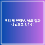 우리 집 인터넷, 남의 집과 나눠쓰고 있다?!