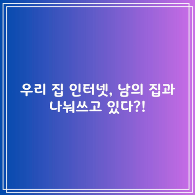 우리 집 인터넷, 남의 집과 나눠쓰고 있다?!