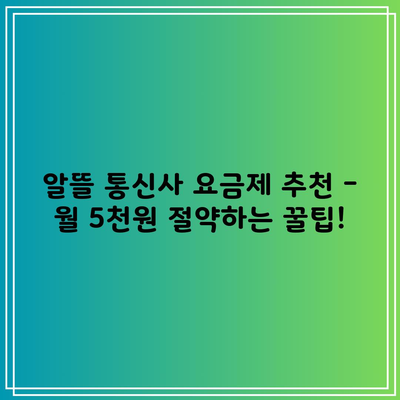 알뜰 통신사 요금제 추천 – 월 5천원 절약하는 꿀팁!