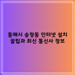 동해시 송정동 인터넷 설치 꿀팁과 최신 통신사 정보