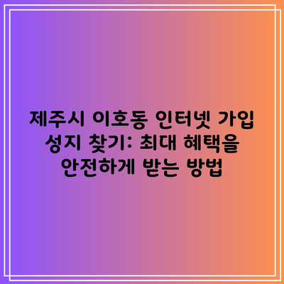 제주시 이호동 인터넷 가입 성지 찾기: 최대 혜택을 안전하게 받는 방법