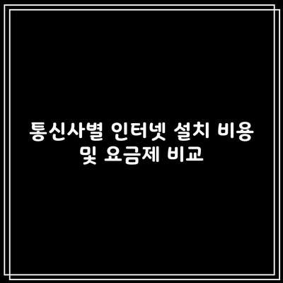 통신사별 인터넷 설치 비용 및 요금제 비교