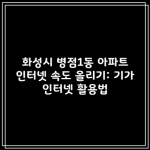 화성시 병점1동 아파트 인터넷 속도 올리기: 기가 인터넷 활용법