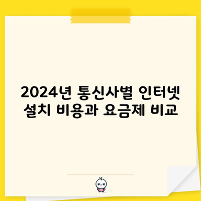 2024년 통신사별 인터넷 설치 비용과 요금제 비교