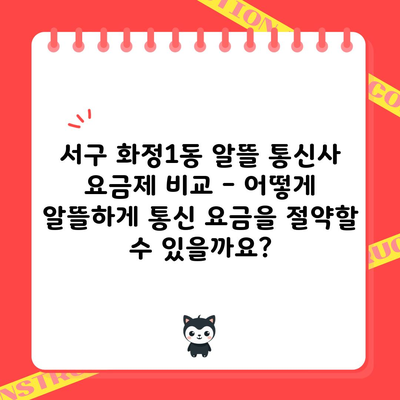 서구 화정1동 알뜰 통신사 요금제 비교 – 어떻게 알뜰하게 통신 요금을 절약할 수 있을까요?