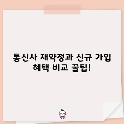 통신사 재약정과 신규 가입 혜택 비교 꿀팁!