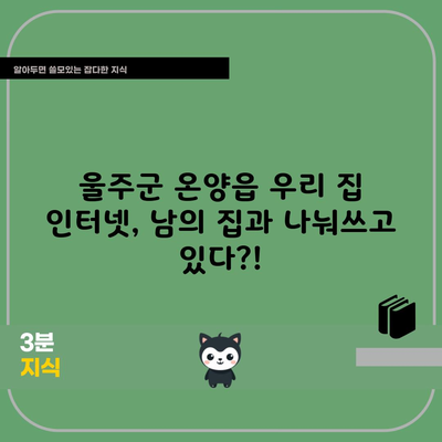 울주군 온양읍 우리 집 인터넷, 남의 집과 나눠쓰고 있다?!