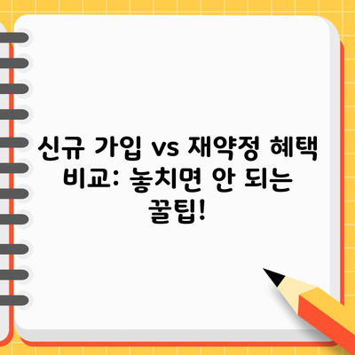 신규 가입 vs 재약정 혜택 비교: 놓치면 안 되는 꿀팁!