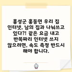 홍성군 홍동면 우리 집 인터넷, 남의 집과 나눠쓰고 있다?! 같은 요금 내고 반쪽짜리 인터넷 쓰지 않으려면, 속도 측정 반드시 해야 합니다.