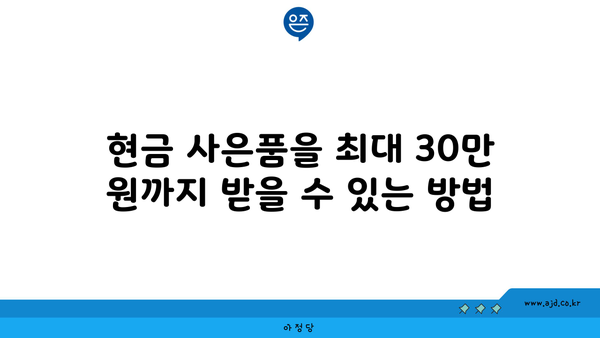 현금 사은품을 최대 30만 원까지 받을 수 있는 방법