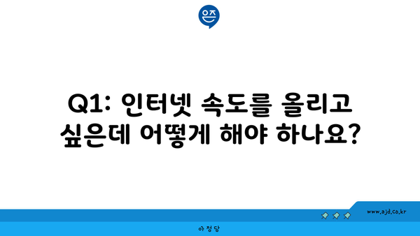 Q1: 인터넷 속도를 올리고 싶은데 어떻게 해야 하나요?