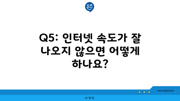 Q5: 인터넷 속도가 잘 나오지 않으면 어떻게 하나요?