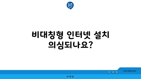 비대칭형 인터넷 설치 의심되나요?