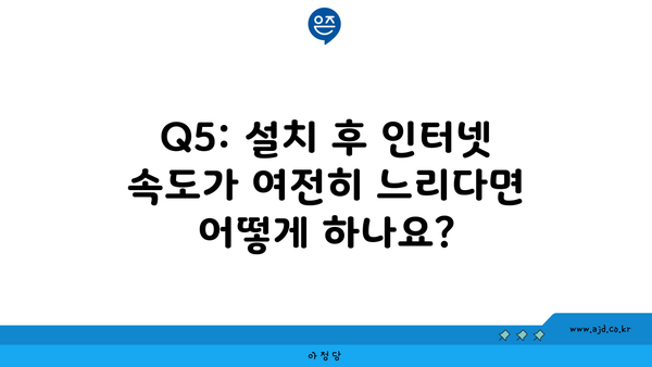 Q5: 설치 후 인터넷 속도가 여전히 느리다면 어떻게 하나요?