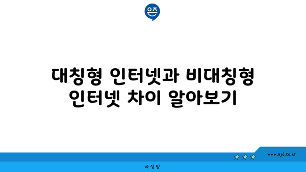 대칭형 인터넷과 비대칭형 인터넷 차이 알아보기