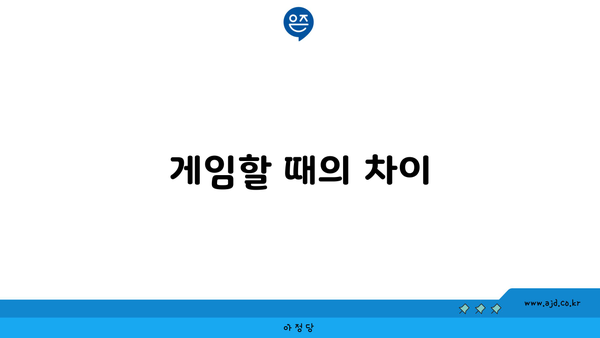 게임할 때의 차이