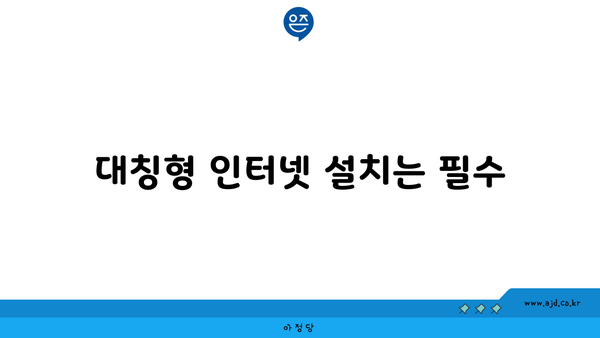 대칭형 인터넷 설치는 필수