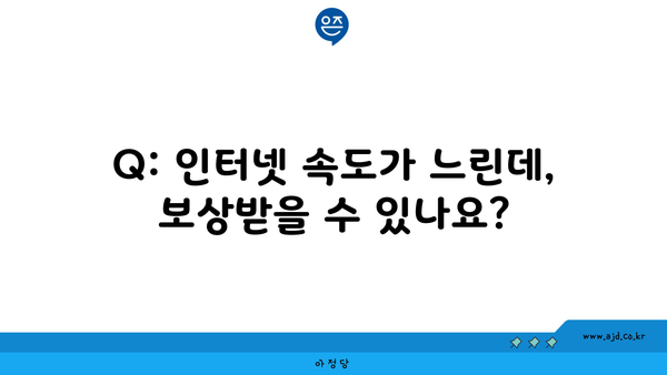 Q: 인터넷 속도가 느린데, 보상받을 수 있나요?